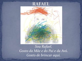 RAFAELSou Rafael.Gosto da Mãe e do Pai e da Avó.Gosto de brincar aqui.