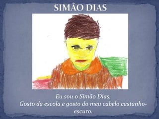 SIMÃO DIASEu sou o Simão Dias.Gosto da escola e gosto do meu cabelo castanho-escuro.