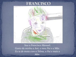 FRANCISCOSou o Francisco Manuel;Gosto da minha a Avó, o meu Pai e a Mãe.Eu ia de mota com a Telma, o Pai e mais a Mãe.