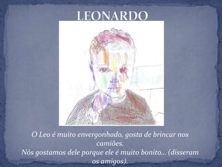 LEONARDO O Leo é muito envergonhado, gosta de brincar nos camiões.Nós gostamos dele porque ele é muito bonito… (disseram os amigos).