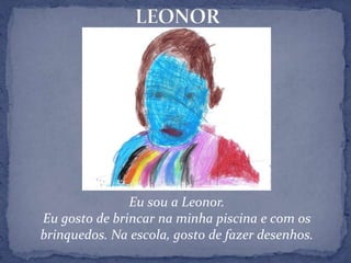 LEONOREu sou a Leonor.Eu gosto de brincar na minha piscina e com os brinquedos. Na escola, gosto de fazer desenhos.