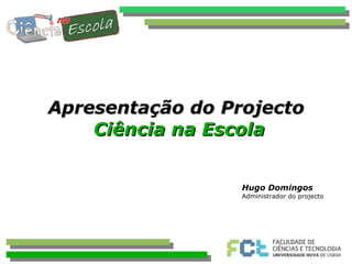 Apresentação do Projecto  Ciência na Escola Hugo Domingos Administrador do projecto 