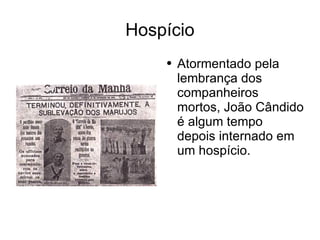 Hospício Atormentado pela lembrança dos companheiros mortos, João Cândido é algum tempo depois internado em um hospício. 