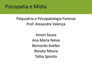 Psicopatia e MídiaPsiquiatria e Psicopatologia ForenseProf. Alexandre ValençaAmon SousaAna Maria NeivaBernardo AvellarRenato MouraTalita Sposito
