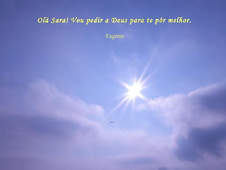 Olá Sara! Vou pedir a Deus para te pôr melhor. Eugénio 