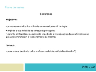 OrçamentoEspecificação dos custos do projecto, detalhados por fase e por rubricas orçamentais, onde se incluem igualmente as amortizações dos equipamentos usados (software e hardware) bem como a calendarização prevista de pagamentos.FicheiroICPM – Kri8