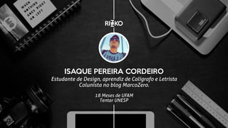 ISAQUE PEREIRA CORDEIRO
Estudante de Design, aprendiz de Calígrafo e Letrista
Colunista no blog MarcoZero.
18 Meses de UFAM
Tentar UNESP
 