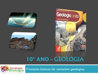 10º ANO - GEOLOGIA
Princípios básicos do raciocínio geológico
 