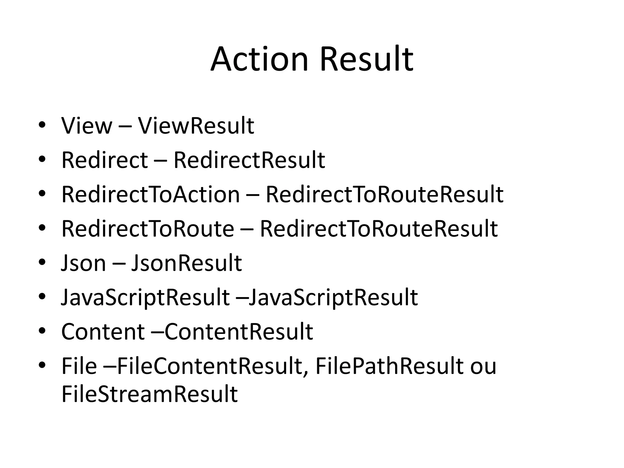 Action Result • View – ViewResult • Redirect – RedirectResult • RedirectToAction – RedirectToRouteResult • RedirectToRoute – RedirectToRouteResult • Json – JsonResult • JavaScriptResult –JavaScriptResult • Content –ContentResult • File –FileContentResult, FilePathResult ou FileStreamResult 