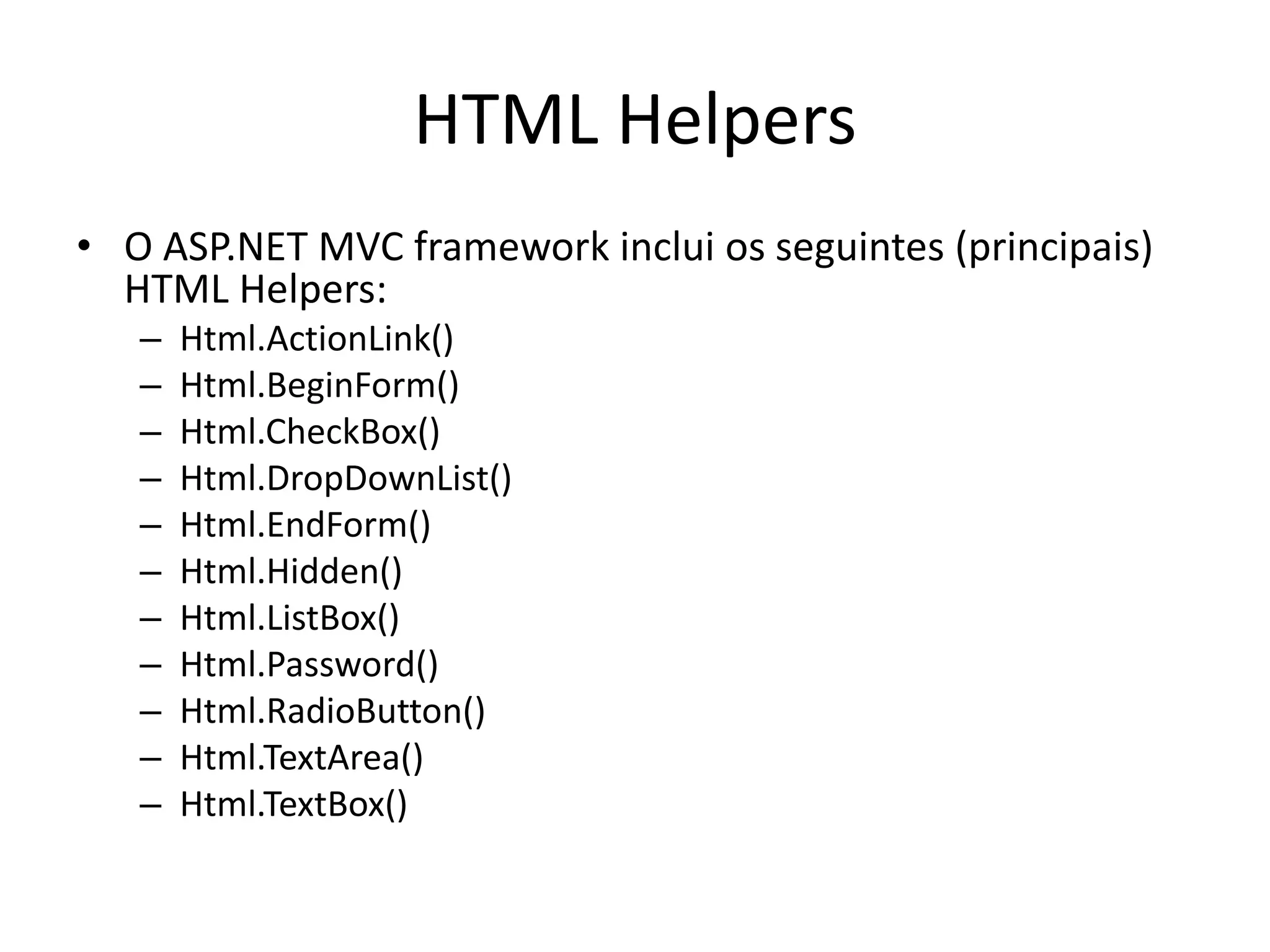 HTML Helpers • O ASP.NET MVC framework inclui os seguintes (principais) HTML Helpers: – Html.ActionLink() – Html.BeginForm() – Html.CheckBox() – Html.DropDownList() – Html.EndForm() – Html.Hidden() – Html.ListBox() – Html.Password() – Html.RadioButton() – Html.TextArea() – Html.TextBox() 