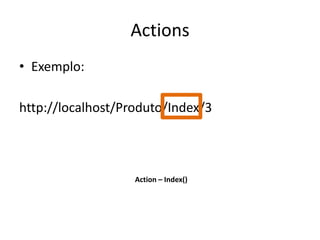 Actions
• Exemplo:

http://localhost/Produto/Index/3



                   Action – Index()
 