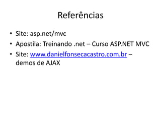 Referências
• Site: asp.net/mvc
• Apostila: Treinando .net – Curso ASP.NET MVC
• Site: www.danielfonsecacastro.com.br –
  demos de AJAX
 