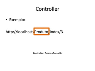 Controller
• Exemplo:

http://localhost/Produto/Index/3



               Controller - ProdutoController
 