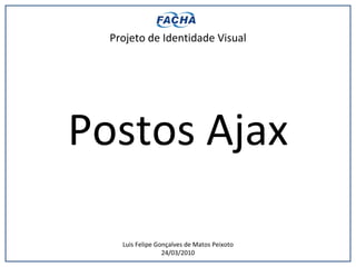 Projeto de Identidade Visual Postos Ajax Luis Felipe Gonçalves de Matos Peixoto 24/03/2010 