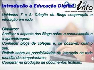 Introdução à Educação Digital Unidades 2, 3 e 4: navegação, pesquisa na internet e segurança na rede, comunicação mediada pelo computador: correio eletrônico, debate na rede: bate-papo, lista e fórum de discussão, netiqueta. Objetivos: Navegar pela Internet para pesquisar sobre um tema proposto, prevenindo-se de riscos; 