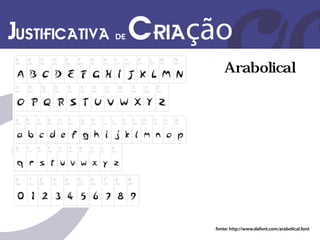 Justificativa de Criação
                          Arabolical




                      fonte: http://www.dafont.com/arabolical.font
 