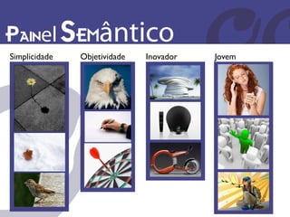 Painel Semântico
Simplicidade   Objetividade   Inovador   Jovem
 