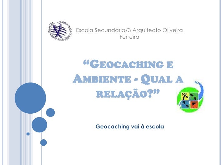 Escola Secundária/3 Arquitecto Oliveira Ferreira<br />“Geocaching e Ambiente - Qual a relação?”<br />Geocaching vai à esco...