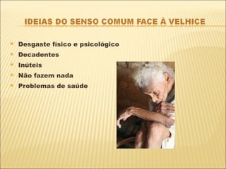 Desgaste físico e psicológico Decadentes Inúteis Não fazem nada Problemas de saúde 