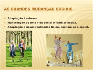 Adaptação à reforma. Manutenção de uma vida social e familiar activa. Adaptação a novas realidades física, económica e social. 