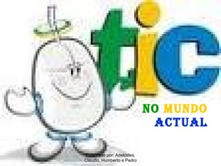NO   MUNDO  ACTUAL Elaborado por: Adelcides, Claudio, Humberto e Pedro 