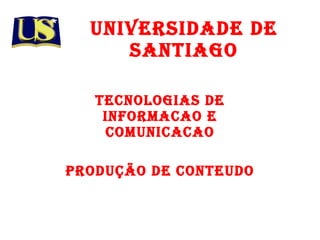 UNIVERSIDADE DE SANTIAGO Tecnologias de informacao e comunicacao Produção de Conteudo 