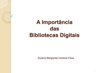 A Importância das Bibliotecas Digitais Susana Margarida Cardoso Faria 1 