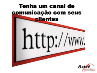 Tenha um canal de comunicação com seus clientes