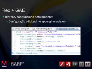 Flex + GAE<br />BlazeDS não funciona nativamente;<br />Configuração adicional no appengine-web.xml<br />