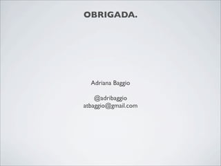 OBRIGADA.




  Adriana Baggio

    @adribaggio
atbaggio@gmail.com
 