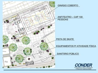 ANFITEATRO – CAP 100 PESSOAS GINÁSIO COBERTO EQUIPAMENTOS P/ ATIVIDADE FÍSICA PISTA DE SKATE SANITÁRIO PÚBLICO 