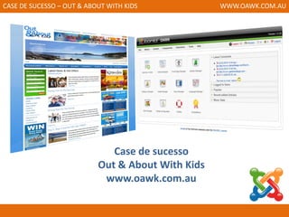 CASE DE SUCESSO – OUT & ABOUT WITH KIDS            WWW.OAWK.COM.AU




                              Case de sucesso
                           Out & About With Kids
                            www.oawk.com.au
 