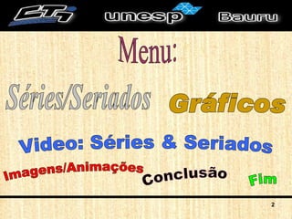 Séries/Seriados Video: Séries & Seriados Gráficos Fim Menu: Conclusão Imagens/Animações 