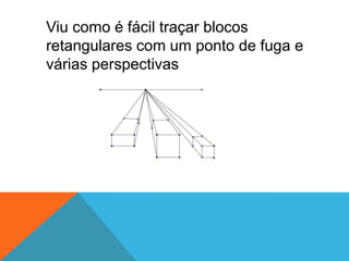 Viu como é fácil traçar blocos retangulares com um ponto de fuga e várias perspectivas