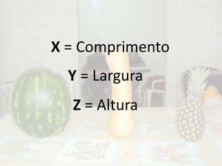 X = ComprimentoY = LarguraZ = Altura