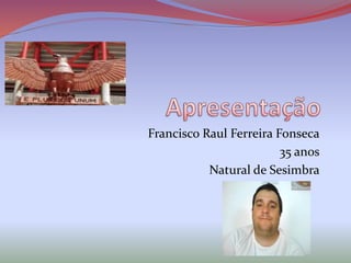 Francisco Raul Ferreira Fonseca
35 anos
Natural de Sesimbra
 