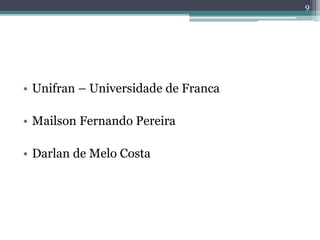 • Unifran – Universidade de Franca
• Mailson Fernando Pereira
• Darlan de Melo Costa
9
 