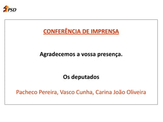 CONFERÊNCIA DE IMPRENSA
Agradecemos a vossa presença.
Os deputados
Pacheco Pereira, Vasco Cunha, Carina João Oliveira
 
