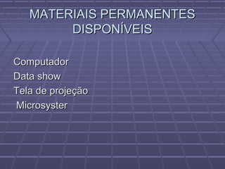 MATERIAIS PERMANENTESMATERIAIS PERMANENTES
DISPONÍVEISDISPONÍVEIS
ComputadorComputador
Data showData show
Tela de projeçãoTela de projeção
MicrosysterMicrosyster
 
