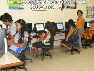 PROFESSORES EM FORMAÇÃO CURSOPROFESSORES EM FORMAÇÃO CURSO
DE INCLUSÃO DIGITAL40 HSDE INCLUSÃO DIGITAL40 HS
 