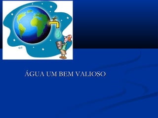 ÁGUA UM BEM VALIOSOÁGUA UM BEM VALIOSO
 