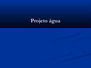 Projeto águaProjeto água
 