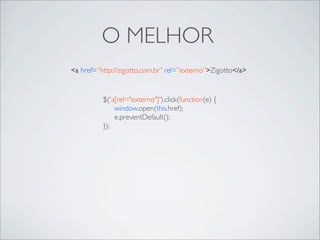 O MELHOR
<a href=”http://zigotto.com.br” rel=”externo”>Zigotto</a>


          $('a[rel="externo"]').click(function(e) {
              window.open(this.href);
              e.preventDefault();
          });
 