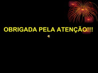 OBRIGADA PELA ATENÇÃO!!! 
