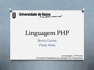 Linguagem PHP
    Bruno Cunha
     Paulo Alves


                                Computação – 6º Período
   Conceitos e Paradigmas de Linguagens de Programação
 