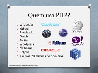 Quem usa PHP?
            O Wikipedia
            O Yahoo!
            O Facebook
            O Oracle
            O Twitter
            O Wordpress
            O Netbeans
            O Eclipse
            O + outros 20 milhões de domínios

                                                    7
Fonte: Netcraft (http://www.netcraft.com/Survey/)
 
