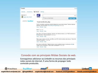 Conexão com as principais Mídias Sociais da web.Conseguimos adicionar ao LinkedIn os recursos das principais redes sociais da internet. É uma forma de propagar todo conteúdo produzido.
