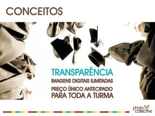CONCEITOS




       TRANSPARÊNCIA
       IMAGENS DIGITAIS ILIMITADAS
       PREÇO ÚNICO ANTECIPADO
       PARA TODA A TURMA
 