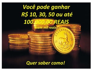 Você pode ganhar
R$ 10, 30, 50 ou até
100.000,00 REAIS
(cem mil reais)
Quer saber como!
 