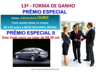 13ª - FORMA DE GANHO
www.redemundialbrasil.com.br
PRÊMIO ESPECIAL
Como ASSOCIADO OUROOURO
Você recebe todos os meses
R$ 2,...